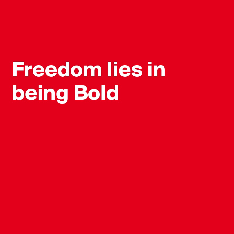 

Freedom lies in being Bold




