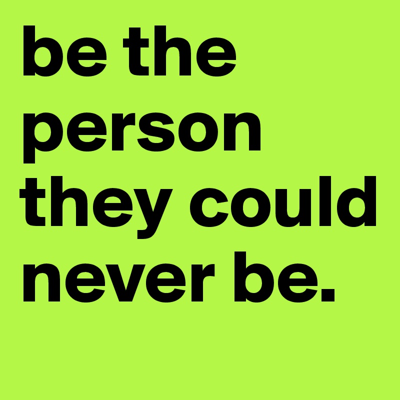 be the person they could never be. 
