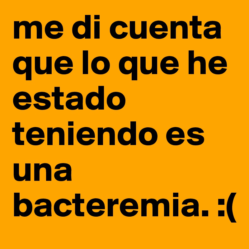 me di cuenta que lo que he estado teniendo es una bacteremia. :(