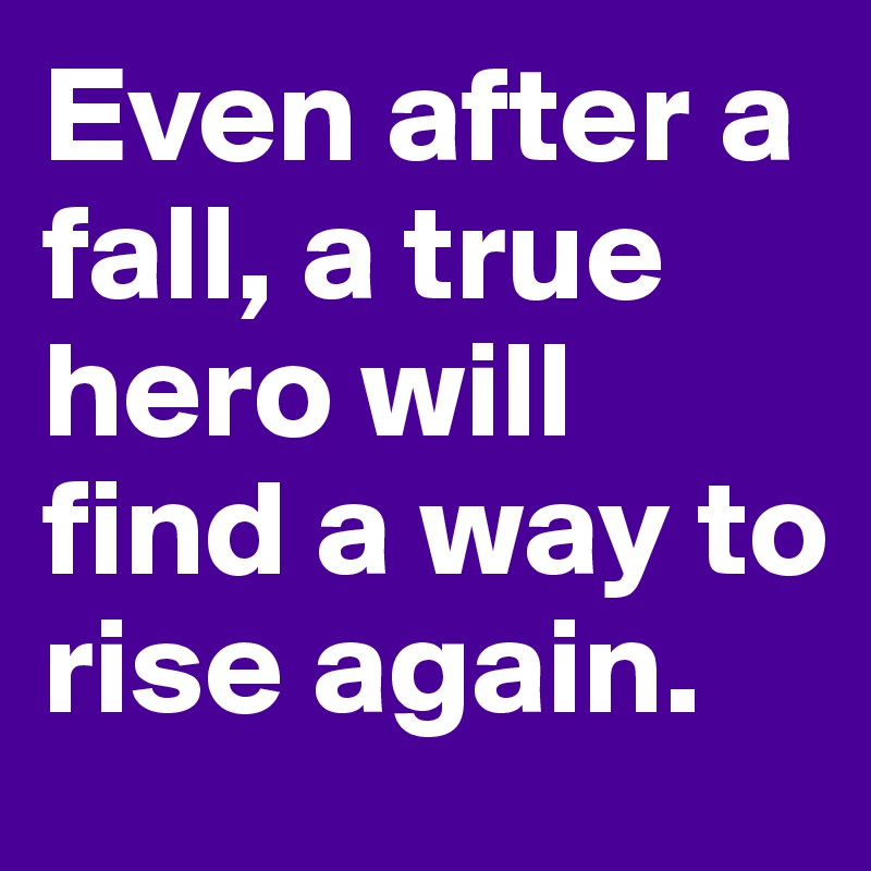 Even after a fall, a true hero will find a way to rise again.