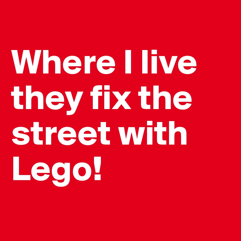 
Where I live they fix the street with Lego! 
