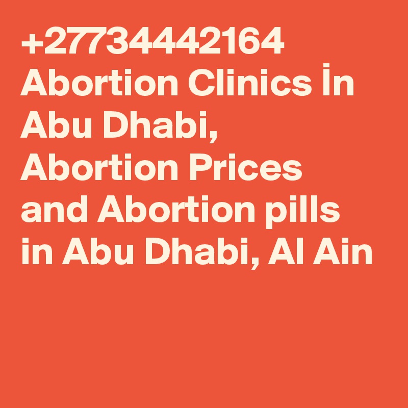 +27734442164 Abortion Clinics In Abu Dhabi, Abortion Prices and Abortion pills in Abu Dhabi, Al Ain

