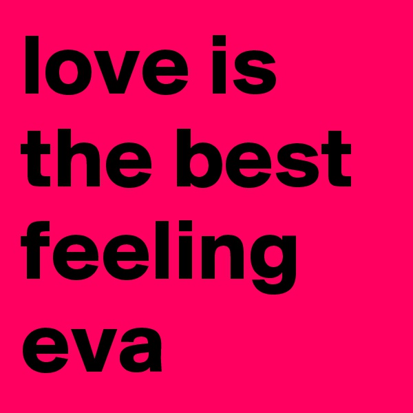 love is the best feeling eva