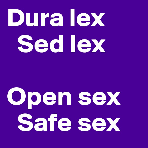 Dura lex
  Sed lex

Open sex
  Safe sex