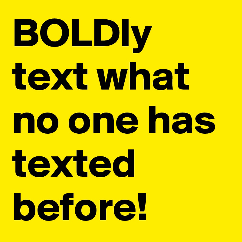 BOLDly text what no one has texted before!