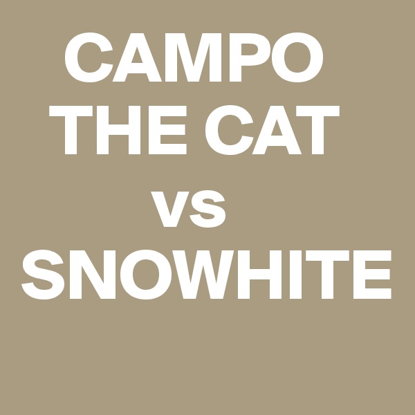    CAMPO     
  THE CAT 
         vs SNOWHITE
