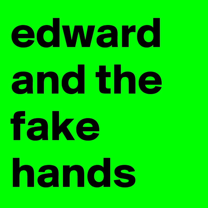 edward and the fake hands