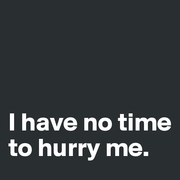 



I have no time to hurry me.