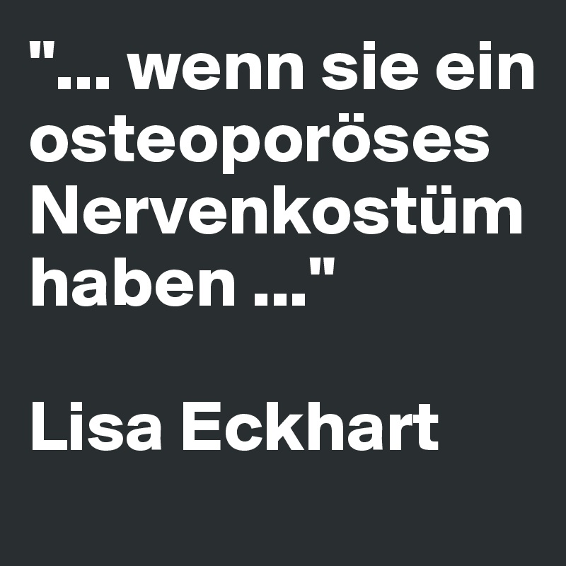 "... wenn sie ein osteoporöses Nervenkostüm haben ..."

Lisa Eckhart