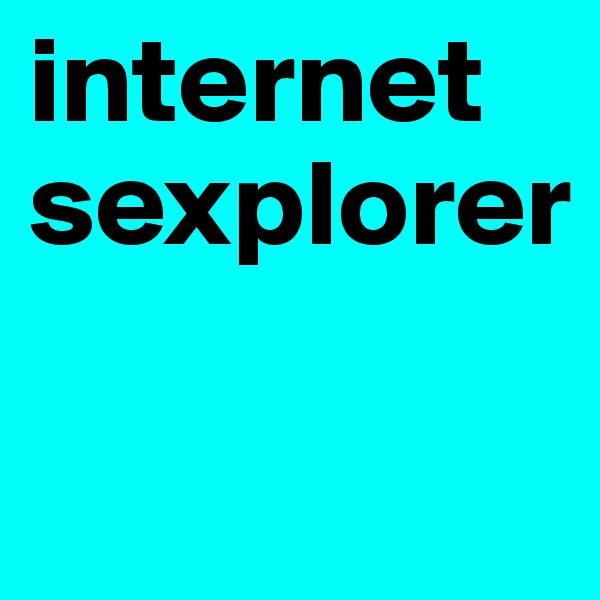 internet sexplorer

