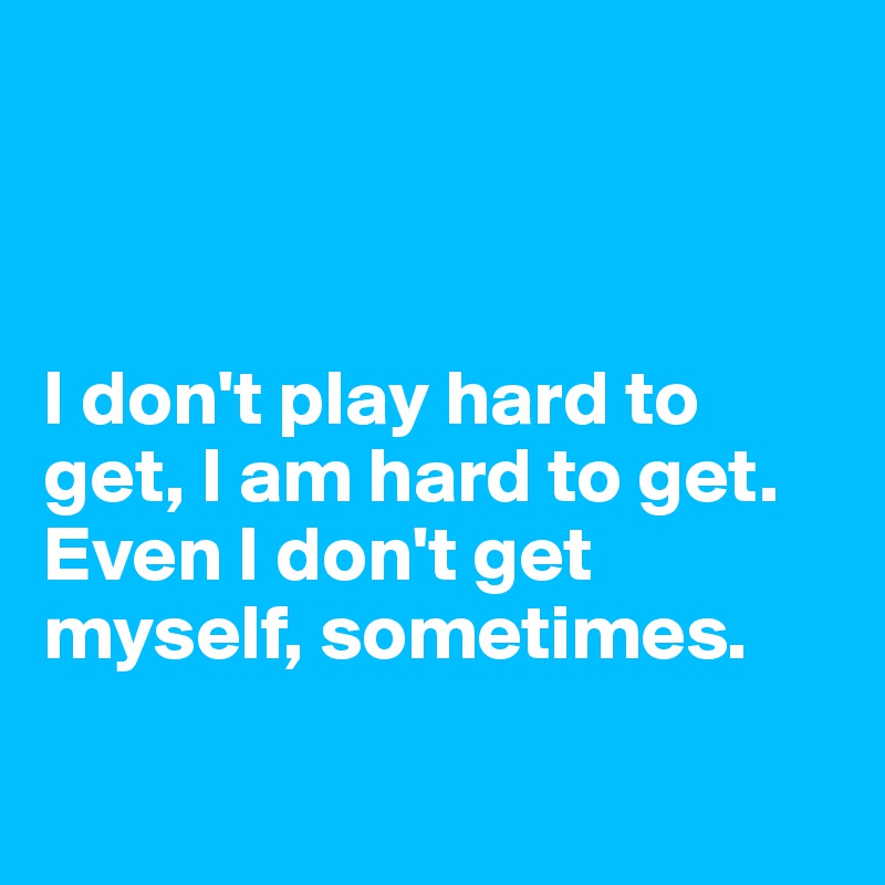 



I don't play hard to get, I am hard to get. Even I don't get myself, sometimes.

