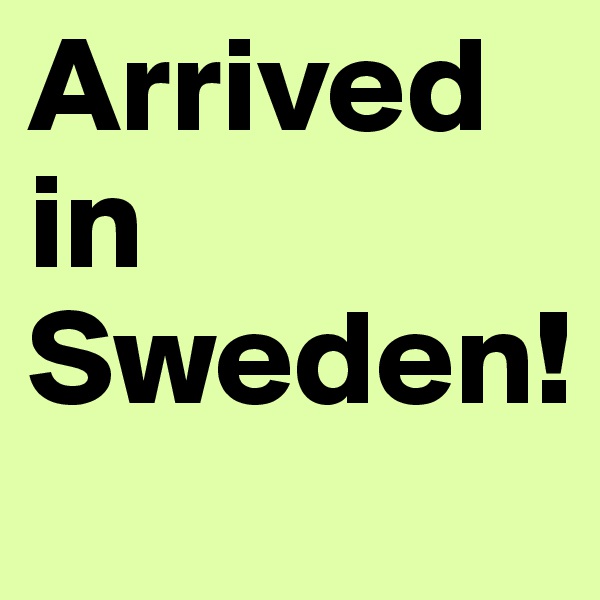 Arrived in Sweden!