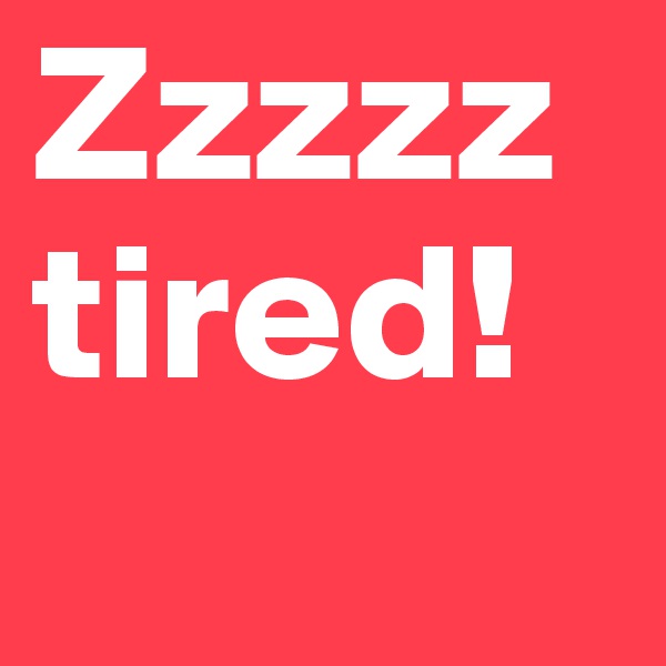 Zzzzz tired! 