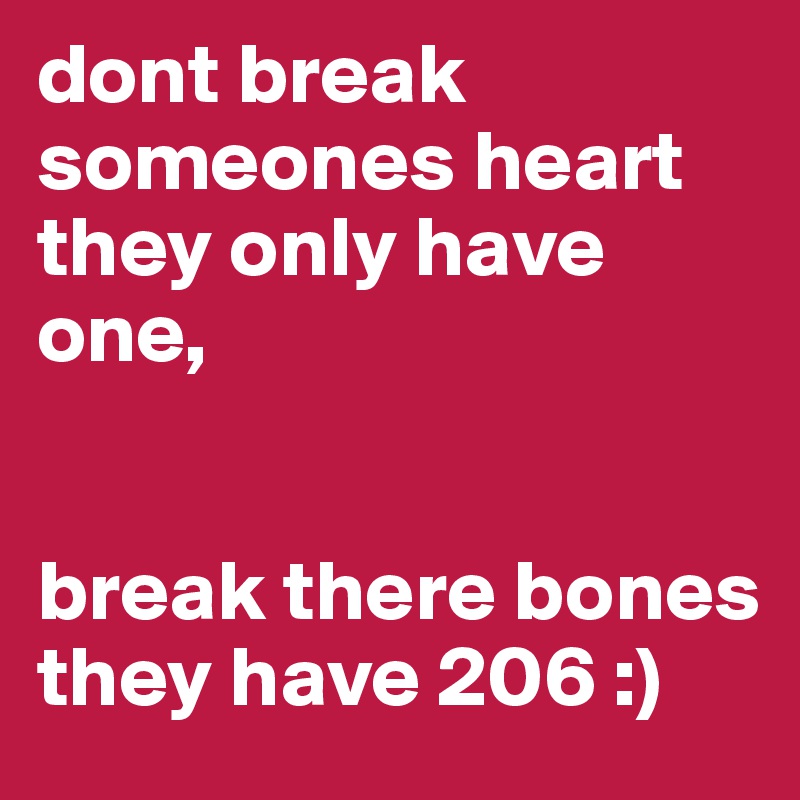 dont break someones heart they only have one, 


break there bones they have 206 :)
