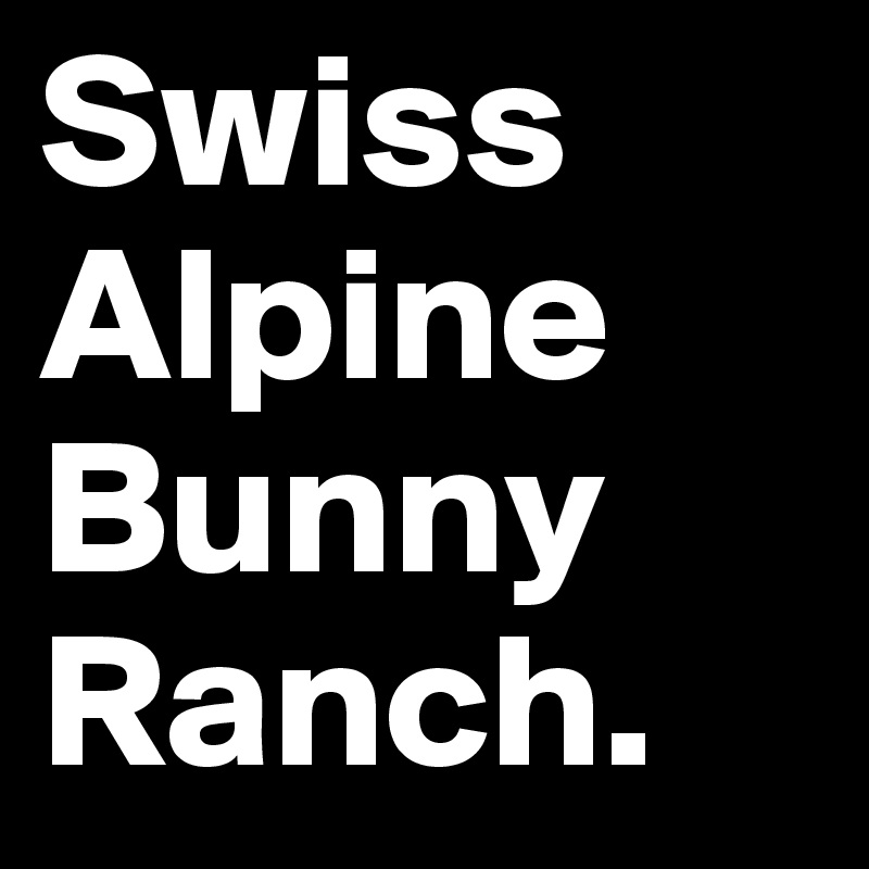 Swiss
Alpine
Bunny
Ranch.