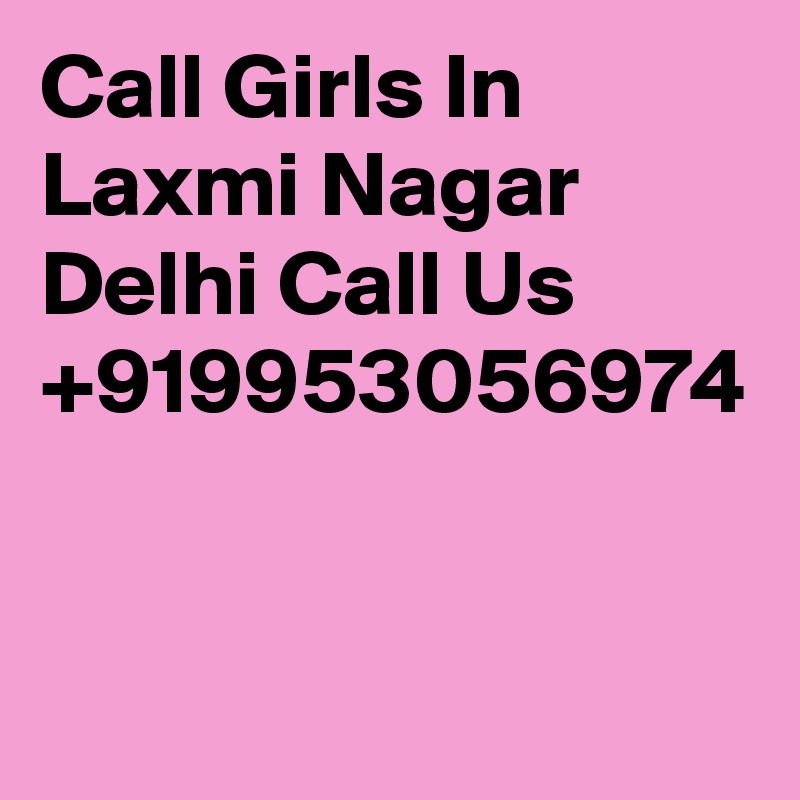 Call Girls In Laxmi Nagar Delhi Call Us +919953056974