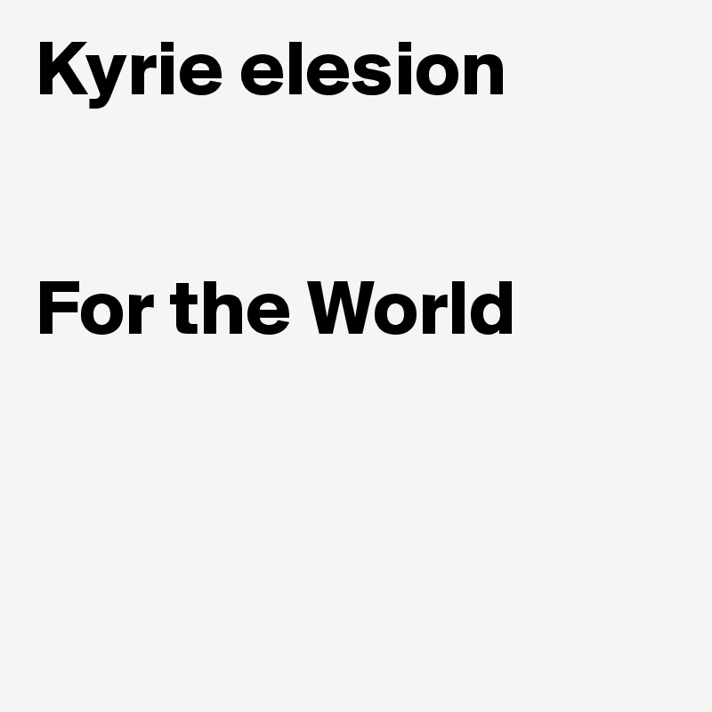 Kyrie elesion


For the World



