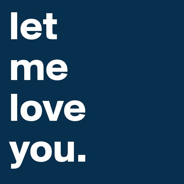 let 
me 
love 
you. 