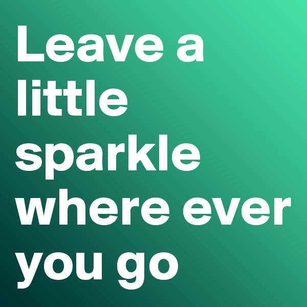 Leave a little sparkle where ever you go