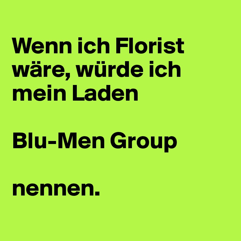 
Wenn ich Florist wäre, würde ich mein Laden

Blu-Men Group

nennen.
