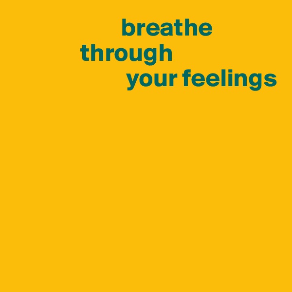                      breathe         
             through 
                      your feelings

                  




