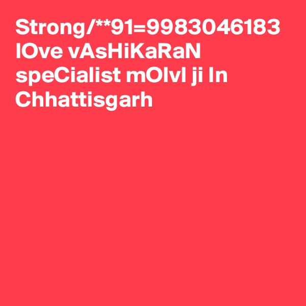 Strong/**91=9983046183 lOve vAsHiKaRaN speCialist mOlvI ji In Chhattisgarh 
