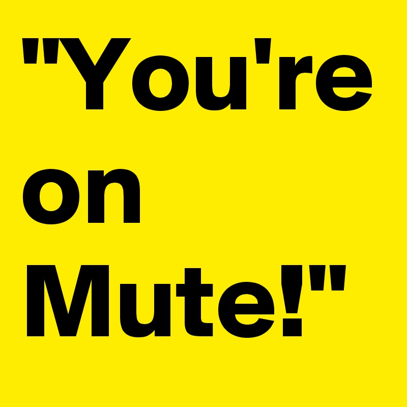"You're on Mute!"
