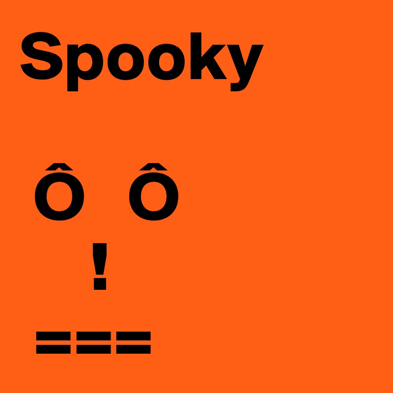 Spooky
 
 Ô   Ô
     !
 ===