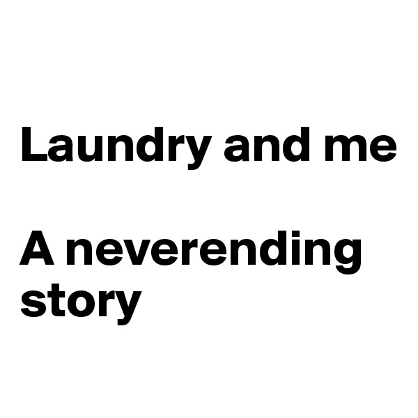 

Laundry and me

A neverending story

