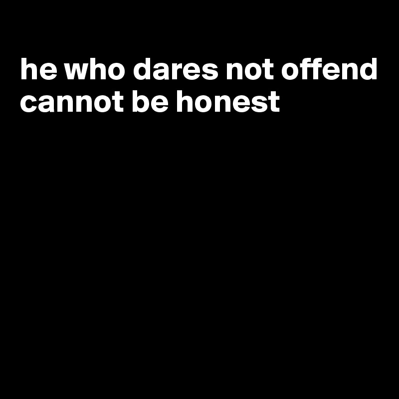 
he who dares not offend cannot be honest






