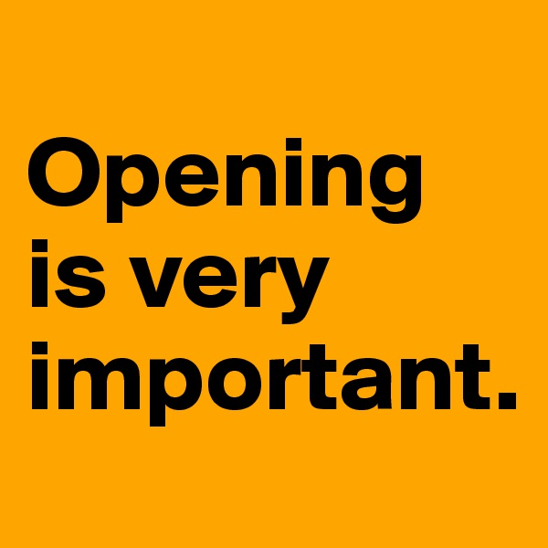 
Opening is very important.