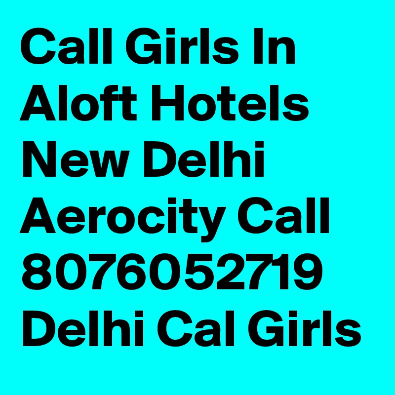 Call Girls In Aloft Hotels New Delhi Aerocity Call 8076052719 Delhi Cal Girls