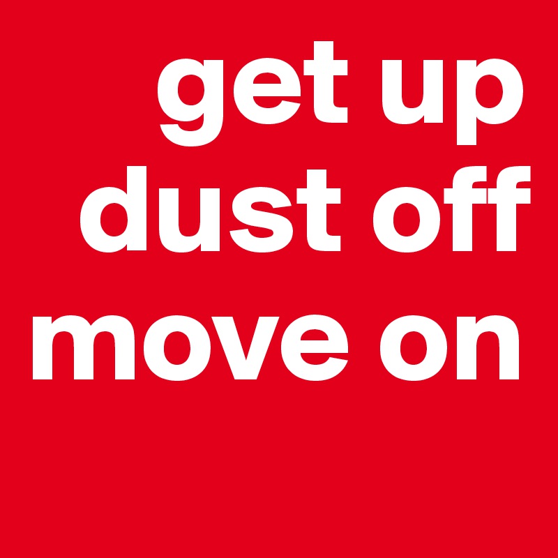      get up   
  dust off
move on