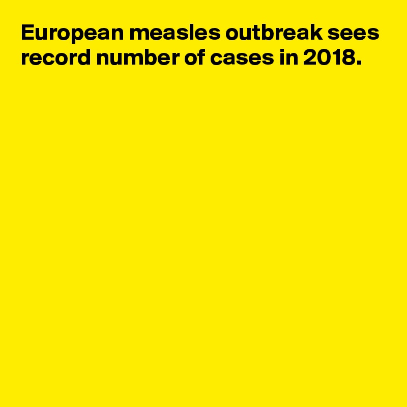 European measles outbreak sees record number of cases in 2018.











