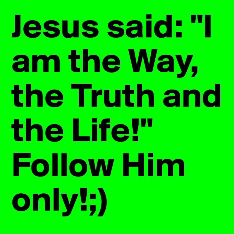 Jesus said: "I am the Way, the Truth and the Life!"
Follow Him only!;)