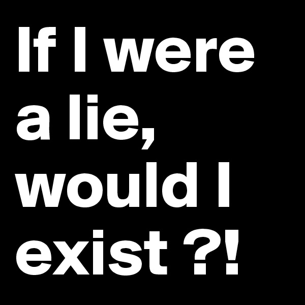 If I were a lie, would I exist ?!