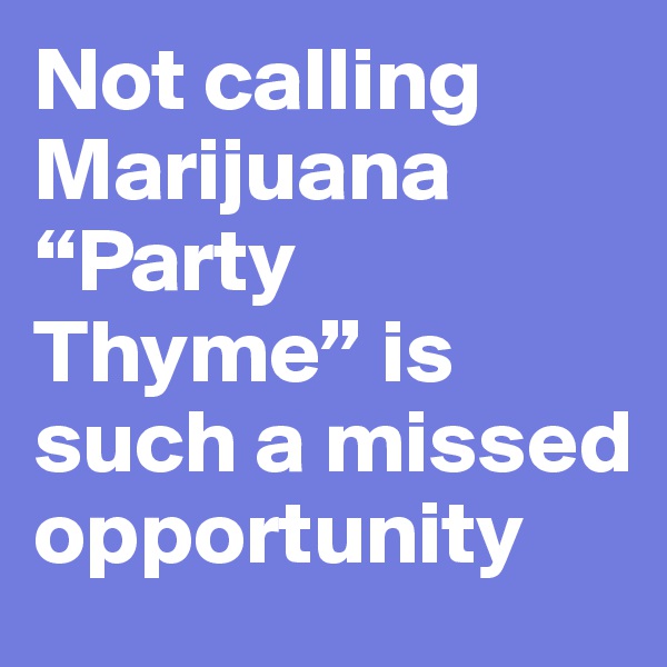 Not calling Marijuana “Party Thyme” is such a missed opportunity