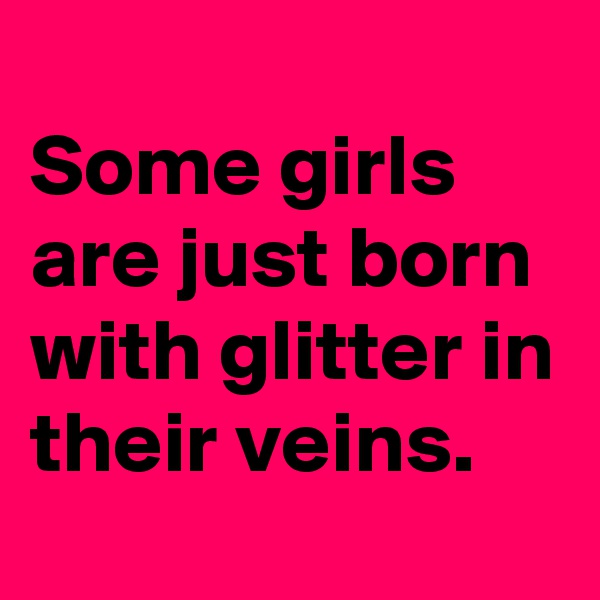 
Some girls are just born with glitter in their veins.