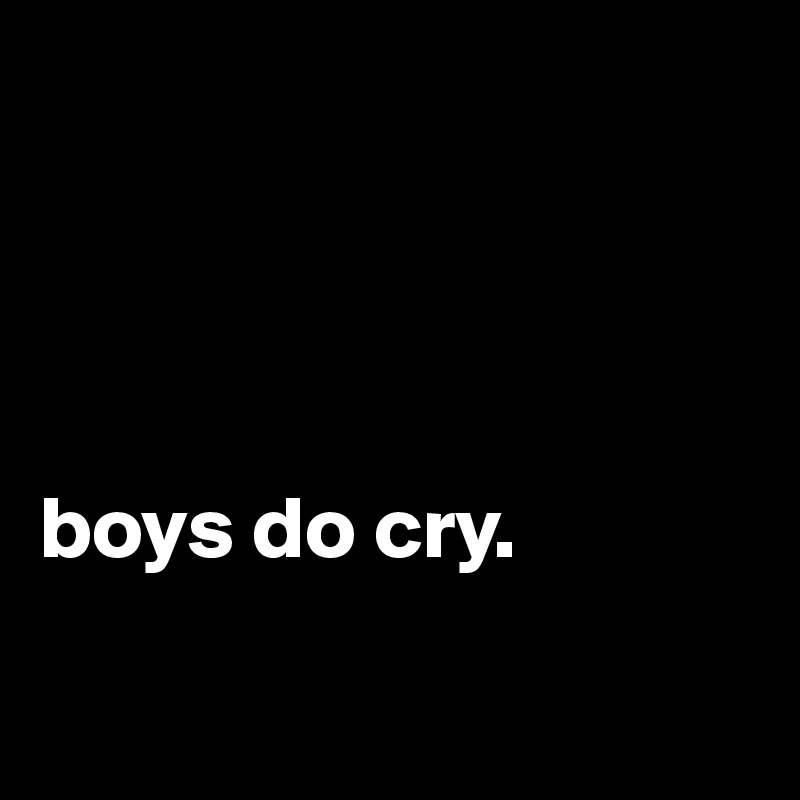 




boys do cry.

