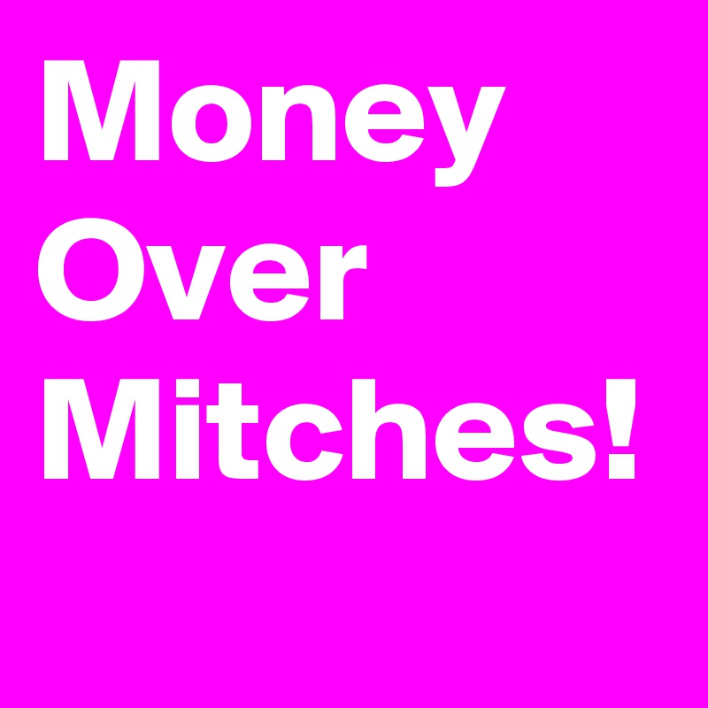 Money
Over
Mitches!