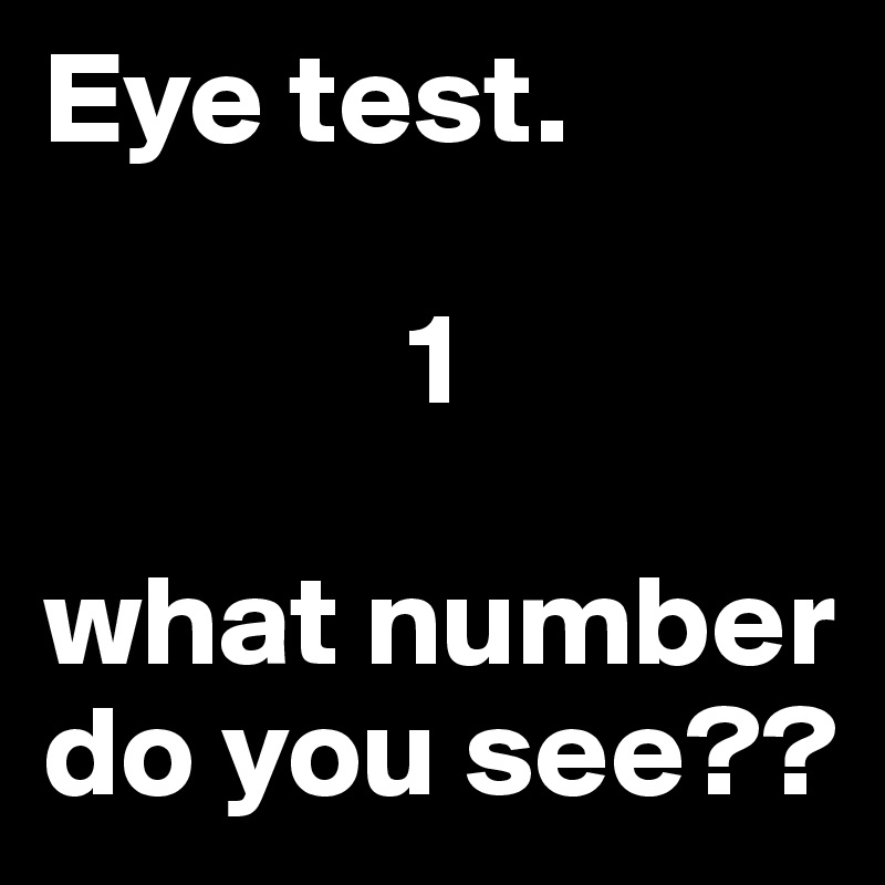 Eye test. 

              1

what number do you see??