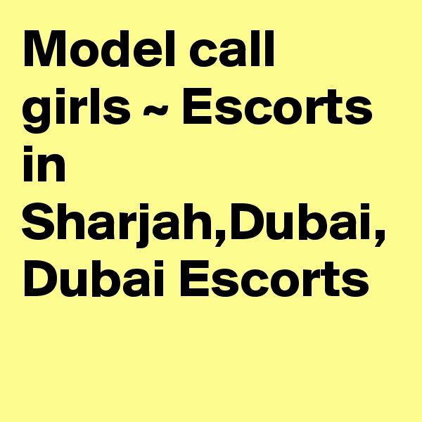 Model call girls ~ Escorts in Sharjah,Dubai, Dubai Escorts
