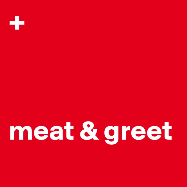 +



meat & greet

