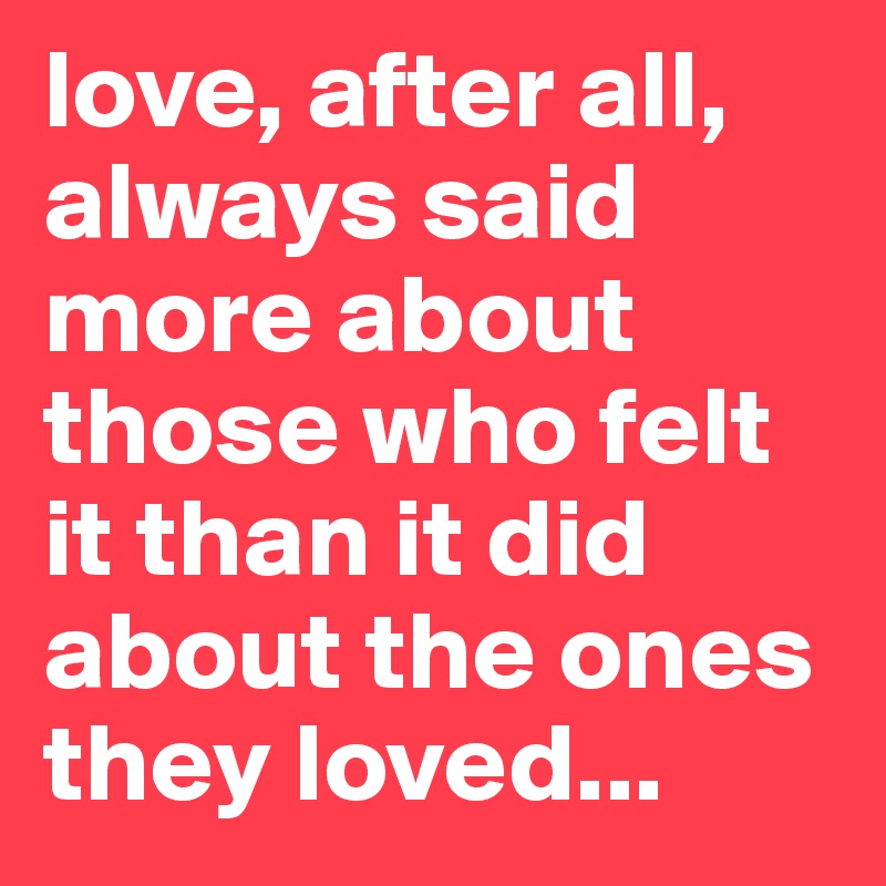 love, after all, always said more about those who felt it than it did about the ones they loved...