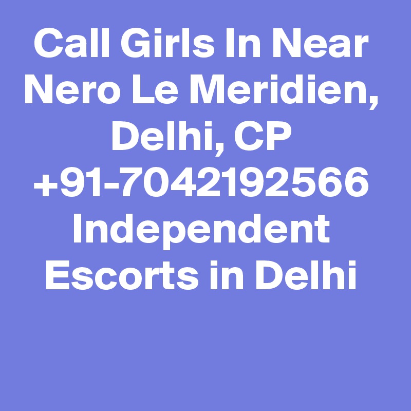 Call Girls In Near Nero Le Meridien, Delhi, CP +91-7042192566 Independent Escorts in Delhi
