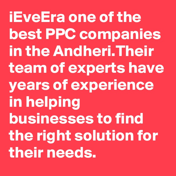 iEveEra one of the best PPC companies in the Andheri.Their team of experts have years of experience in helping businesses to find the right solution for their needs.