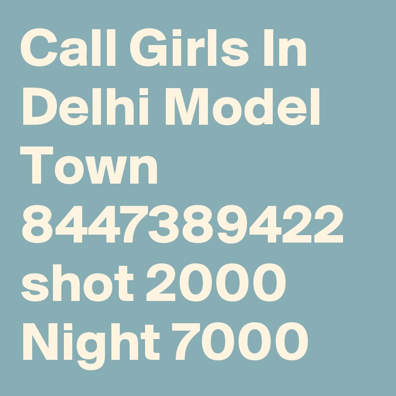 Call Girls In Delhi Model Town 8447389422 shot 2000 Night 7000