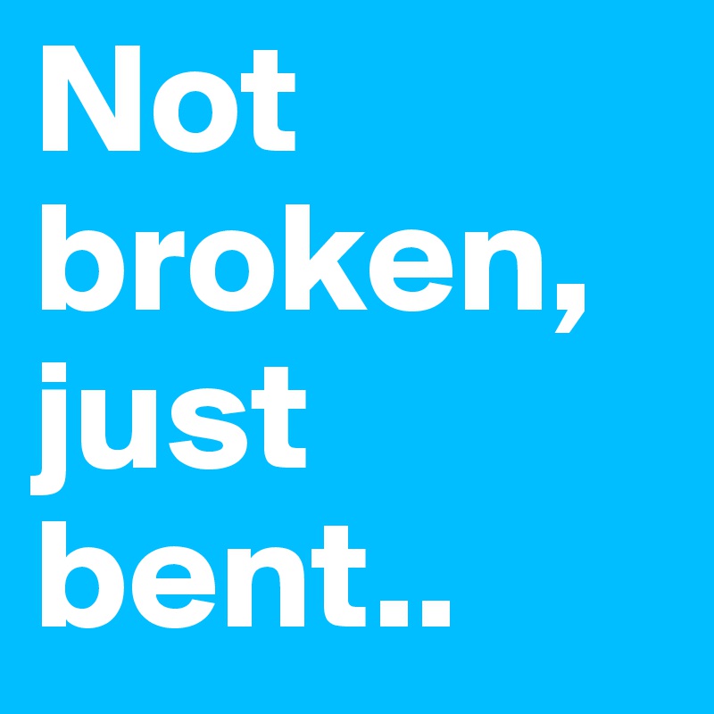 Not broken, just bent..