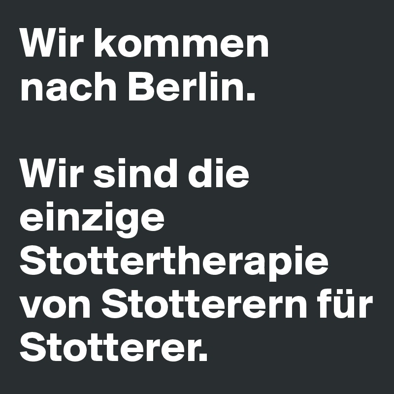 Wir kommen nach Berlin. 

Wir sind die einzige Stottertherapie von Stotterern für Stotterer.
