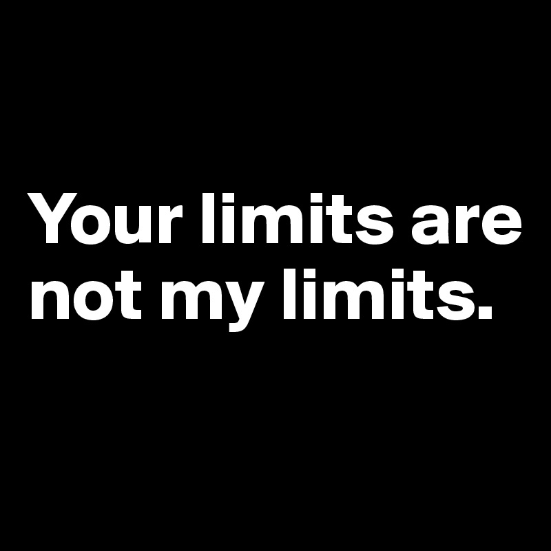

Your limits are not my limits.

